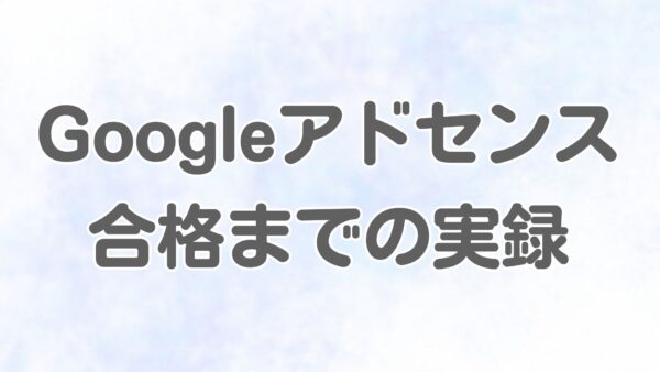 Googleアドセンス合格までの実録